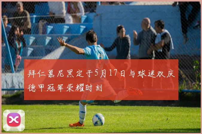 拜仁慕尼黑定于5月17日与球迷欢庆德甲冠军荣耀时刻