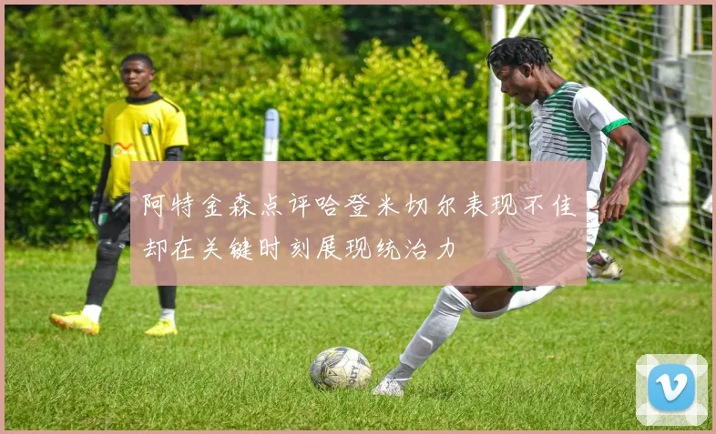 阿特金森点评哈登米切尔表现不佳却在关键时刻展现统治力