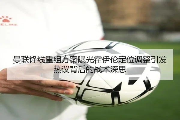 曼联锋线重组方案曝光霍伊伦定位调整引发热议背后的战术深思（ayx.comapp）
