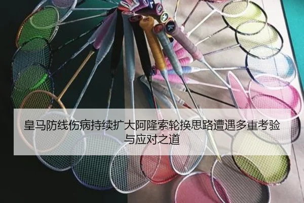 皇马防线伤病持续扩大阿隆索轮换思路遭遇多重考验与应对之道（ayx.comapp）
