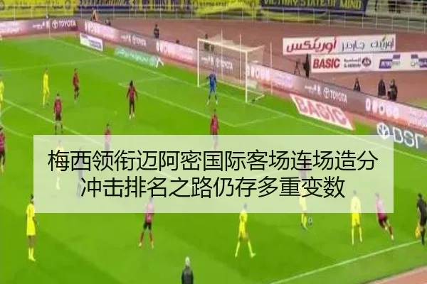 梅西领衔迈阿密国际客场连场造分 冲击排名之路仍存多重变数（ayx.comapp）