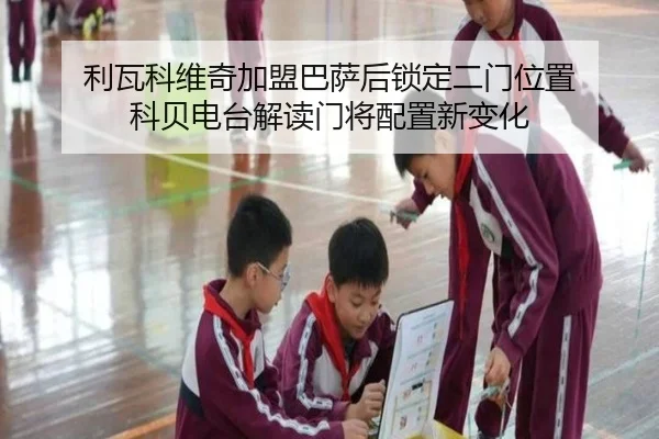 利瓦科维奇加盟巴萨后锁定二门位置 科贝电台解读门将配置新变化（ayx.comapp）